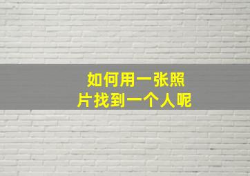 如何用一张照片找到一个人呢