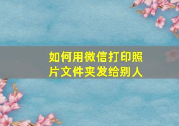 如何用微信打印照片文件夹发给别人