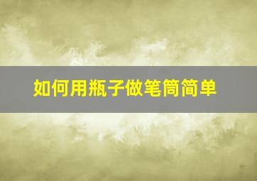 如何用瓶子做笔筒简单