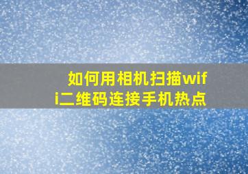 如何用相机扫描wifi二维码连接手机热点