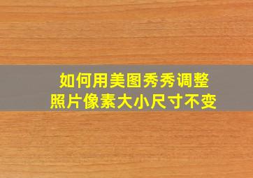 如何用美图秀秀调整照片像素大小尺寸不变