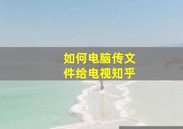 如何电脑传文件给电视知乎