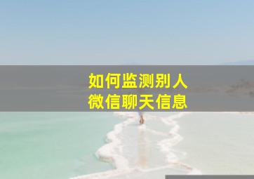 如何监测别人微信聊天信息