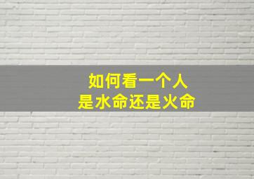 如何看一个人是水命还是火命