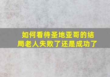 如何看待圣地亚哥的结局老人失败了还是成功了