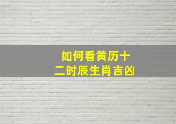 如何看黄历十二时辰生肖吉凶