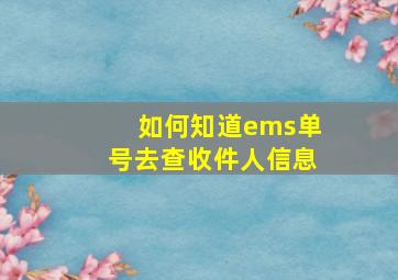 如何知道ems单号去查收件人信息