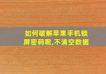 如何破解苹果手机锁屏密码呢,不清空数据