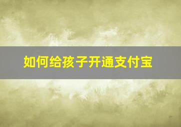 如何给孩子开通支付宝