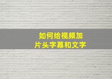 如何给视频加片头字幕和文字