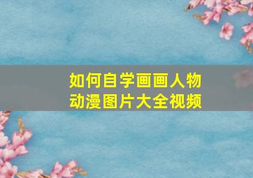 如何自学画画人物动漫图片大全视频