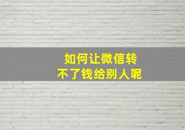 如何让微信转不了钱给别人呢