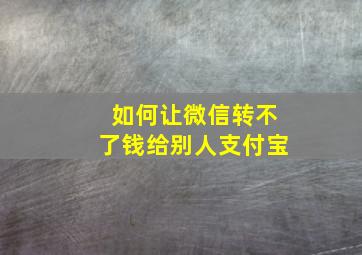 如何让微信转不了钱给别人支付宝