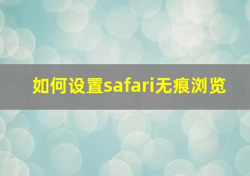 如何设置safari无痕浏览