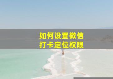 如何设置微信打卡定位权限