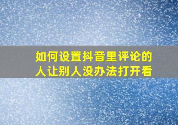 如何设置抖音里评论的人让别人没办法打开看