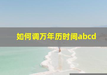 如何调万年历时间abcd