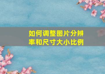 如何调整图片分辨率和尺寸大小比例