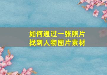 如何通过一张照片找到人物图片素材