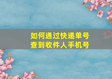 如何通过快递单号查到收件人手机号