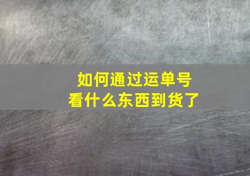 如何通过运单号看什么东西到货了