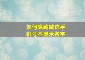 如何隐藏微信手机号不显示名字