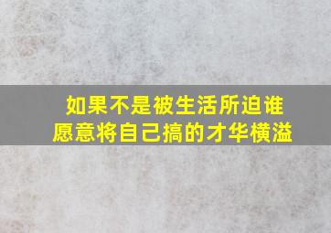 如果不是被生活所迫谁愿意将自己搞的才华横溢