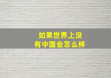 如果世界上没有中国会怎么样