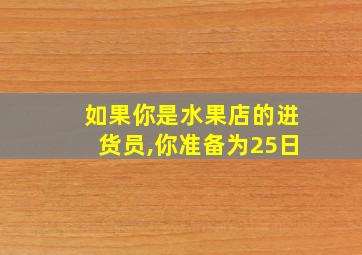 如果你是水果店的进货员,你准备为25日