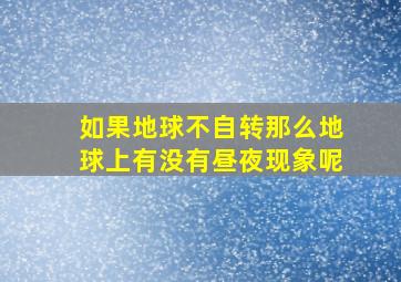 如果地球不自转那么地球上有没有昼夜现象呢