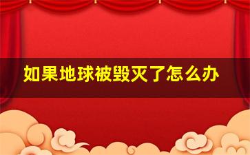 如果地球被毁灭了怎么办