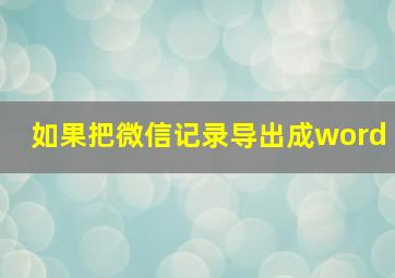 如果把微信记录导出成word