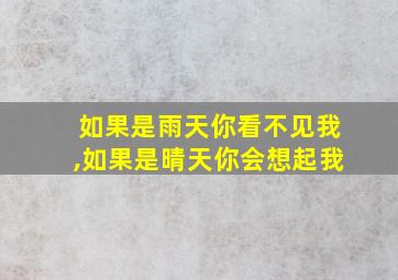 如果是雨天你看不见我,如果是晴天你会想起我