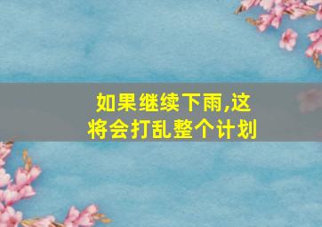 如果继续下雨,这将会打乱整个计划