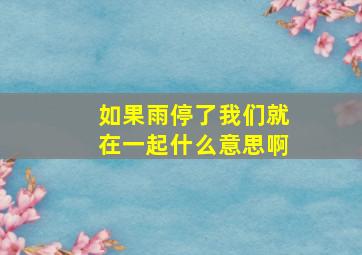 如果雨停了我们就在一起什么意思啊