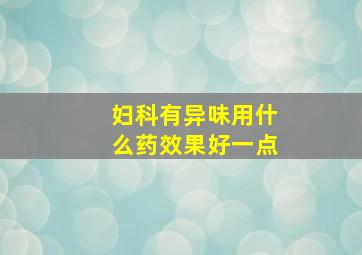 妇科有异味用什么药效果好一点