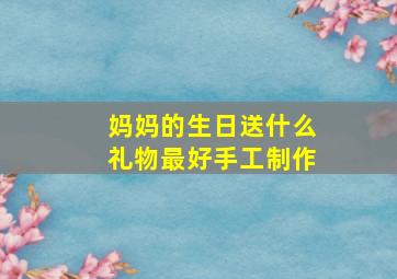 妈妈的生日送什么礼物最好手工制作