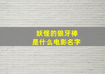 妖怪的狼牙棒是什么电影名字