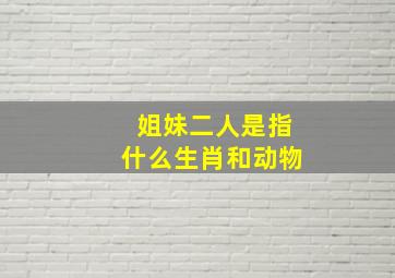 姐妹二人是指什么生肖和动物