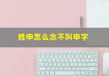 姓申怎么念不叫申字