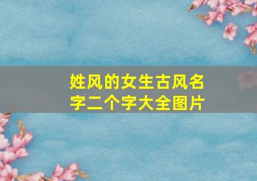 姓风的女生古风名字二个字大全图片