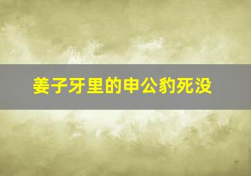 姜子牙里的申公豹死没