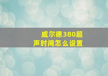 威尔德380超声时间怎么设置