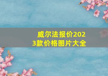 威尔法报价2023款价格图片大全