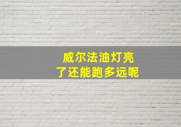 威尔法油灯亮了还能跑多远呢