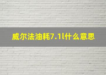 威尔法油耗7.1l什么意思