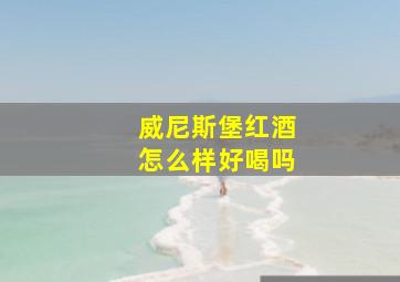 威尼斯堡红酒怎么样好喝吗