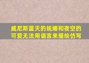 威尼斯蓝天的妩媚和夜空的可爱无法用语言来描绘仿写