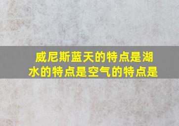 威尼斯蓝天的特点是湖水的特点是空气的特点是