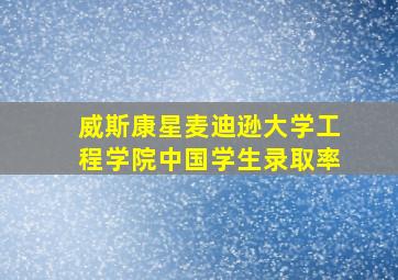 威斯康星麦迪逊大学工程学院中国学生录取率